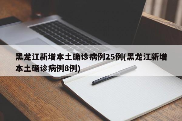 黑龙江新增本土确诊病例25例(黑龙江新增本土确诊病例8例)