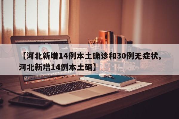 【河北新增14例本土确诊和30例无症状,河北新增14例本土确】