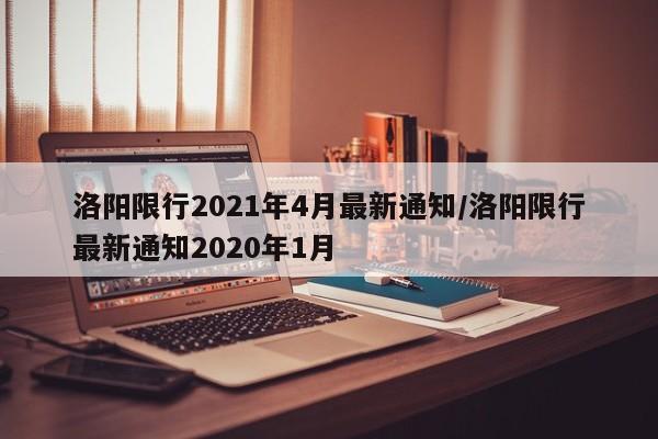 洛阳限行2021年4月最新通知/洛阳限行最新通知2020年1月