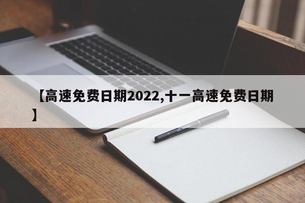 【高速免费日期2022,十一高速免费日期】