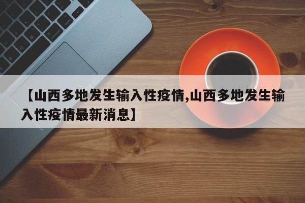 【山西多地发生输入性疫情,山西多地发生输入性疫情最新消息】