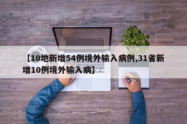 【10地新增54例境外输入病例,31省新增10例境外输入病】
