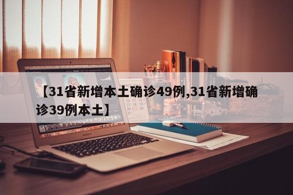 【31省新增本土确诊49例,31省新增确诊39例本土】
