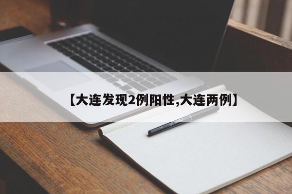【大连发现2例阳性,大连两例】