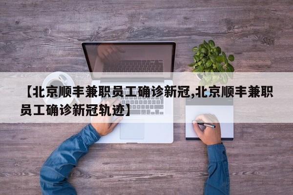 【北京顺丰兼职员工确诊新冠,北京顺丰兼职员工确诊新冠轨迹】