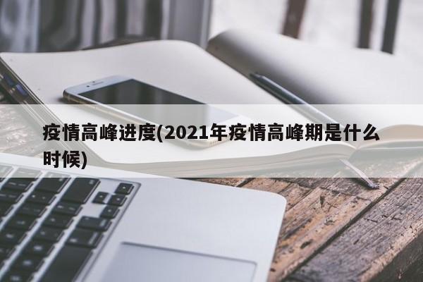 疫情高峰进度(2021年疫情高峰期是什么时候)