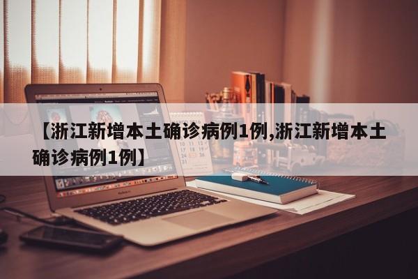 【浙江新增本土确诊病例1例,浙江新增本土确诊病例1例】