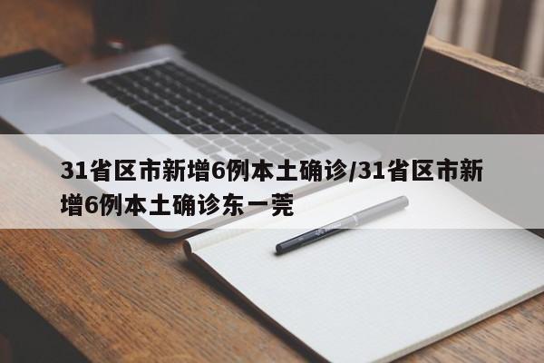 31省区市新增6例本土确诊/31省区市新增6例本土确诊东一莞
