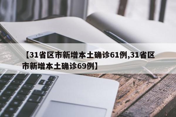 【31省区市新增本土确诊61例,31省区市新增本土确诊69例】
