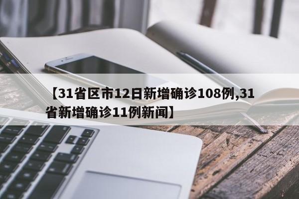 【31省区市12日新增确诊108例,31省新增确诊11例新闻】