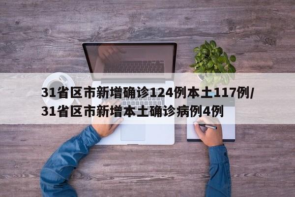 31省区市新增确诊124例本土117例/31省区市新增本土确诊病例4例