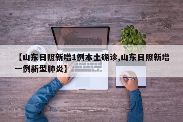 【山东日照新增1例本土确诊,山东日照新增一例新型肺炎】