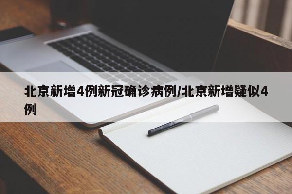 北京新增4例新冠确诊病例/北京新增疑似4例