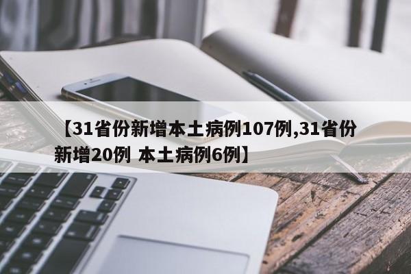 【31省份新增本土病例107例,31省份新增20例 本土病例6例】