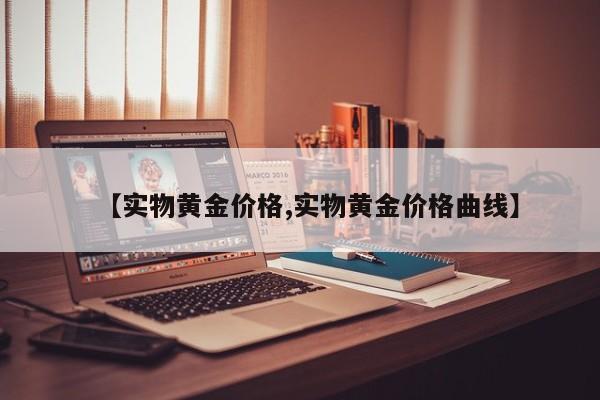 【实物黄金价格,实物黄金价格曲线】