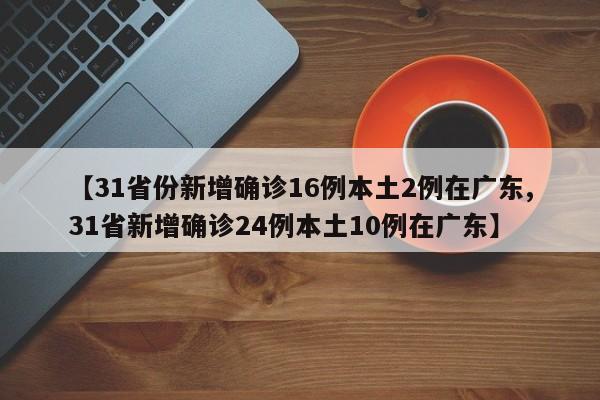 【31省份新增确诊16例本土2例在广东,31省新增确诊24例本土10例在广东】