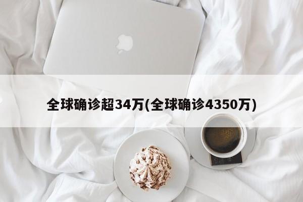 全球确诊超34万(全球确诊4350万)