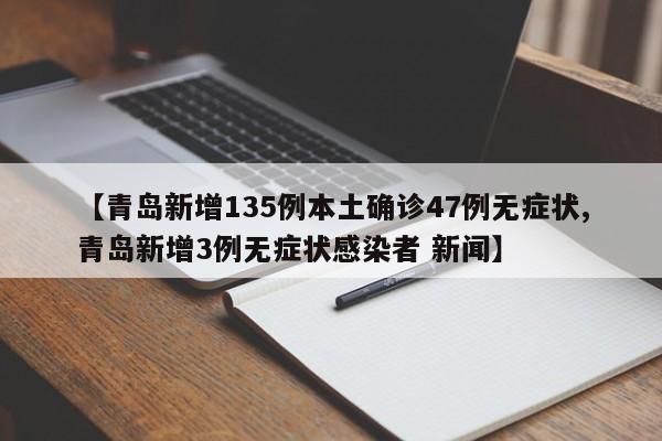【青岛新增135例本土确诊47例无症状,青岛新增3例无症状感染者 新闻】