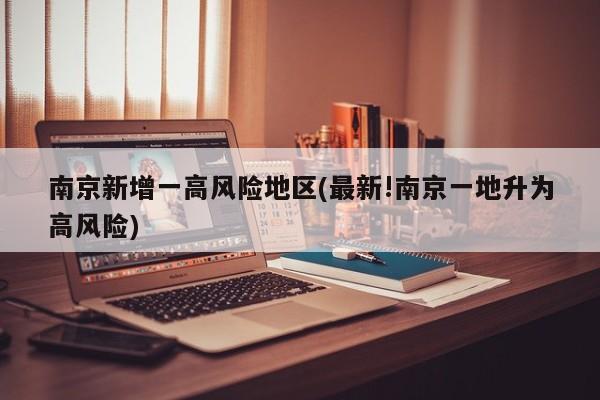 南京新增一高风险地区(最新!南京一地升为高风险)