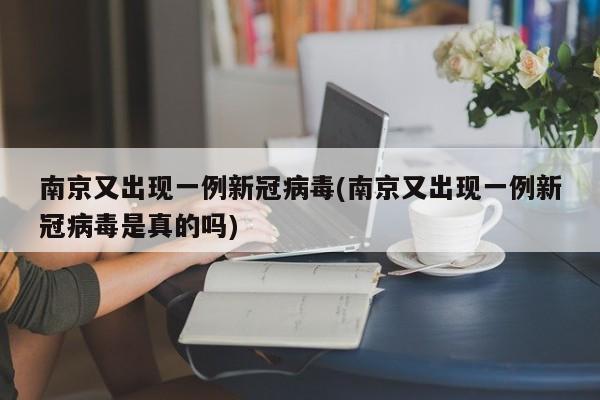 南京又出现一例新冠病毒(南京又出现一例新冠病毒是真的吗)