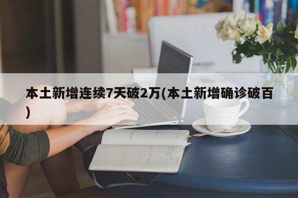 本土新增连续7天破2万(本土新增确诊破百)