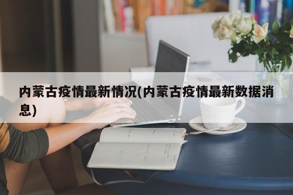 内蒙古疫情最新情况(内蒙古疫情最新数据消息)
