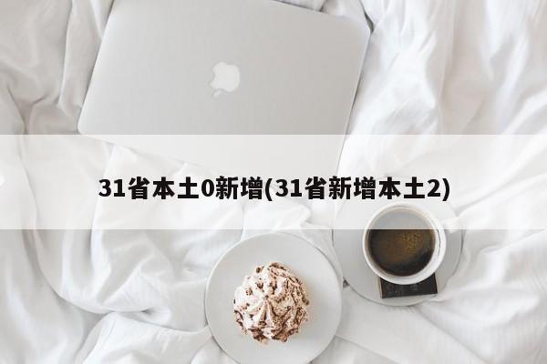 31省本土0新增(31省新增本土2)