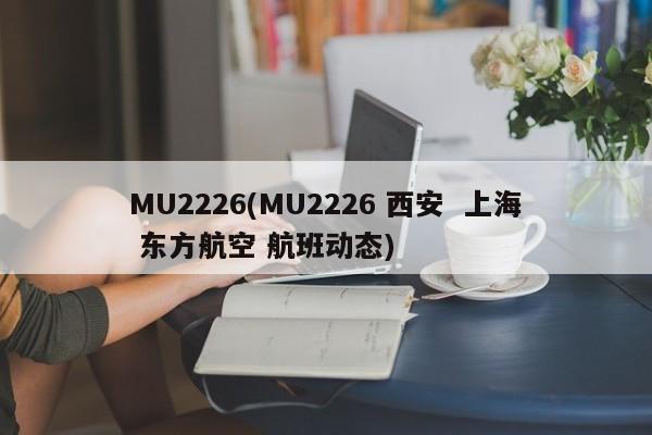MU2226(MU2226 西安  上海 东方航空 航班动态)