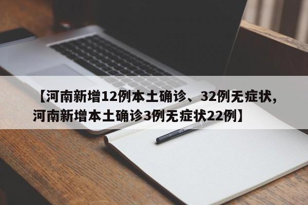 【河南新增12例本土确诊、32例无症状,河南新增本土确诊3例无症状22例】