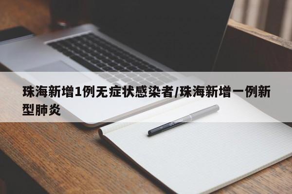珠海新增1例无症状感染者/珠海新增一例新型肺炎