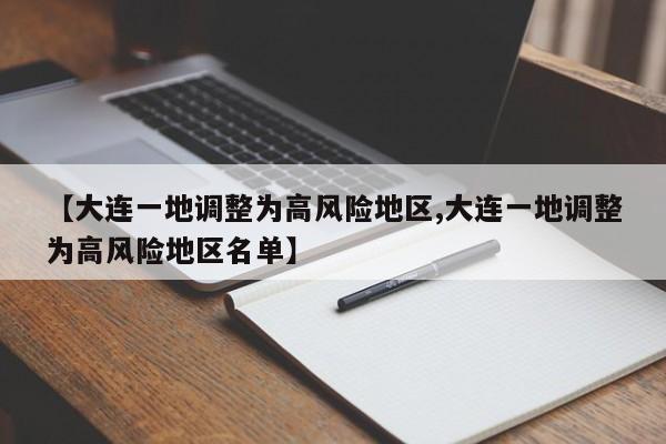 【大连一地调整为高风险地区,大连一地调整为高风险地区名单】
