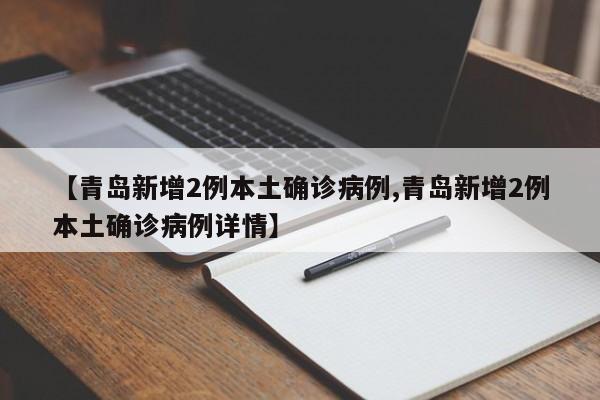 【青岛新增2例本土确诊病例,青岛新增2例本土确诊病例详情】
