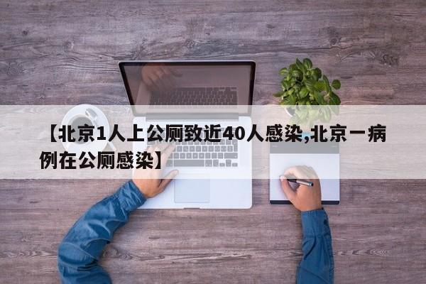 【北京1人上公厕致近40人感染,北京一病例在公厕感染】