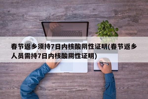 春节返乡须持7日内核酸阴性证明(春节返乡人员需持7日内核酸阴性证明)