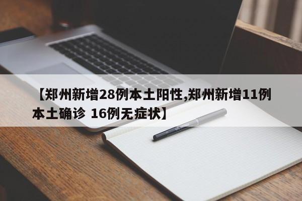 【郑州新增28例本土阳性,郑州新增11例本土确诊 16例无症状】