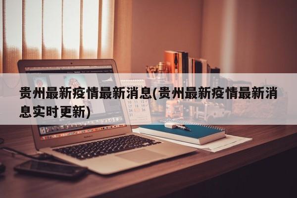 贵州最新疫情最新消息(贵州最新疫情最新消息实时更新)