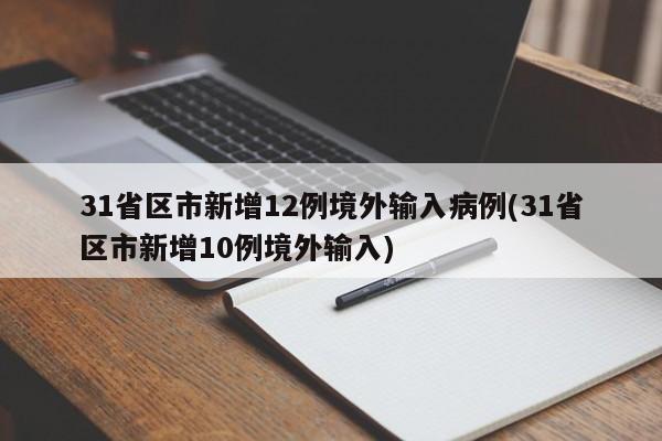 31省区市新增12例境外输入病例(31省区市新增10例境外输入)