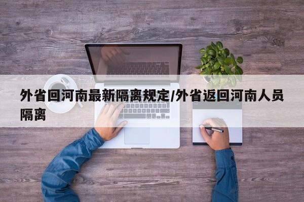 外省回河南最新隔离规定/外省返回河南人员隔离