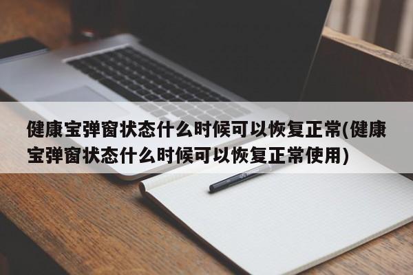 健康宝弹窗状态什么时候可以恢复正常(健康宝弹窗状态什么时候可以恢复正常使用)