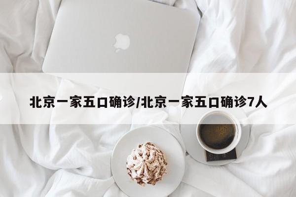 北京一家五口确诊/北京一家五口确诊7人