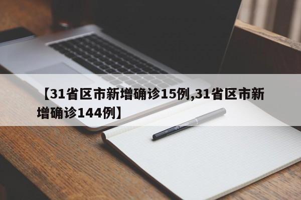 【31省区市新增确诊15例,31省区市新增确诊144例】