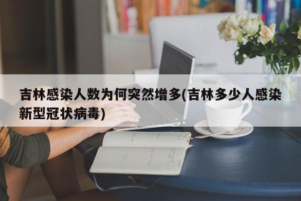 吉林感染人数为何突然增多(吉林多少人感染新型冠状病毒)