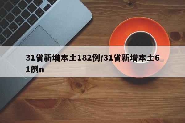 31省新增本土182例/31省新增本土61例n