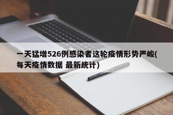 一天猛增526例感染者这轮疫情形势严峻(每天疫情数据 最新统计)