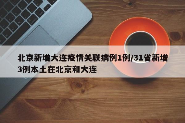 北京新增大连疫情关联病例1例/31省新增3例本土在北京和大连