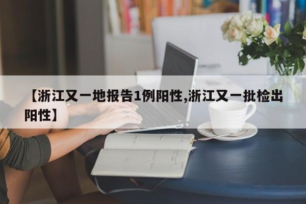 【浙江又一地报告1例阳性,浙江又一批检出阳性】