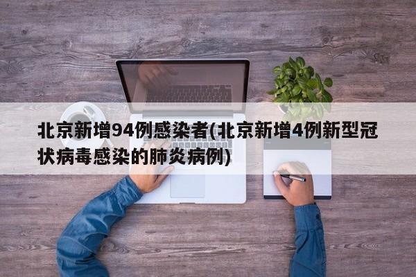 北京新增94例感染者(北京新增4例新型冠状病毒感染的肺炎病例)