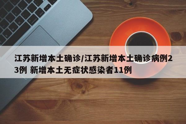 江苏新增本土确诊/江苏新增本土确诊病例23例 新增本土无症状感染者11例