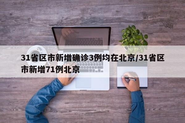 31省区市新增确诊3例均在北京/31省区市新增71例北京