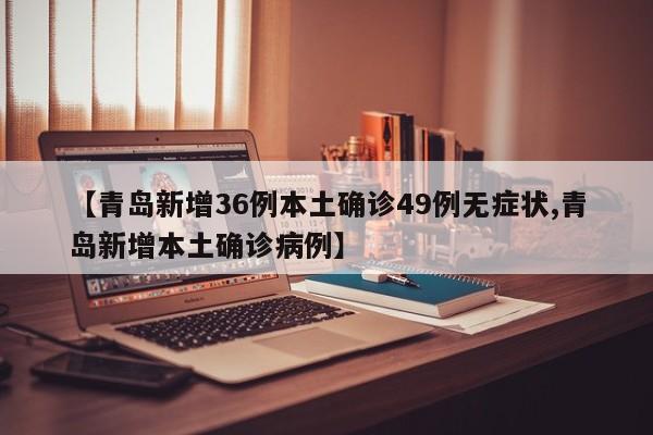【青岛新增36例本土确诊49例无症状,青岛新增本土确诊病例】